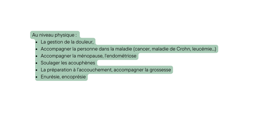 Au niveau physique La gestion de la douleur Accompagner la personne dans la maladie cancer maladie de Crohn leucémie Accompagner la ménopause l endométriose Soulager les acouphènes La préparation à l accouchement accompagner la grossesse Enurésie encoprésie